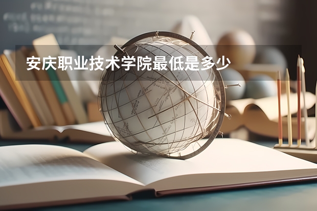 安庆职业技术学院最低是多少