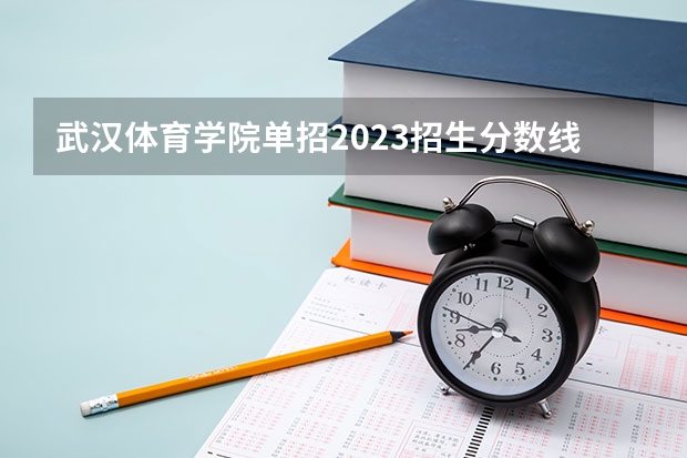 武汉体育学院单招2023招生分数线（武汉体育学院单招录取分数线）