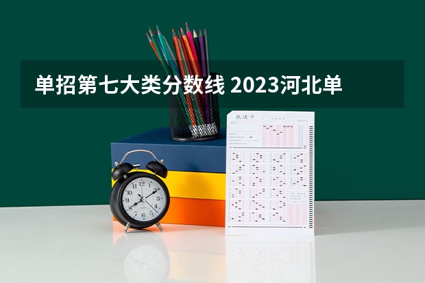 单招第七大类分数线 2023河北单招七类公办学校分数线