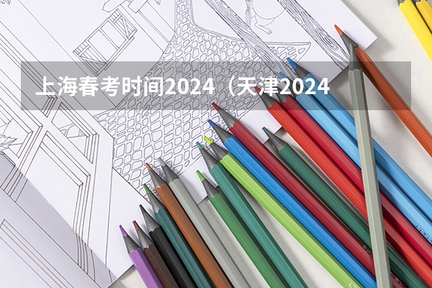 上海春考时间2024（天津2024年春季高考报名时间？）