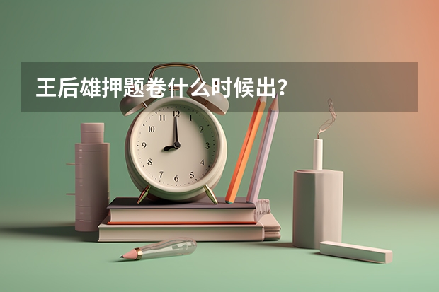 王后雄押题卷什么时候出？