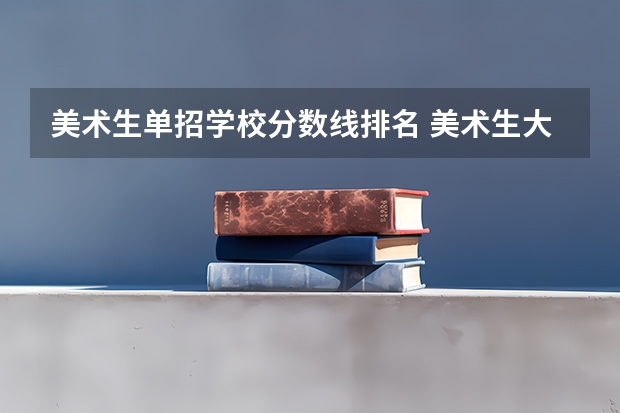 美术生单招学校分数线排名 美术生大专学校排名及分数线