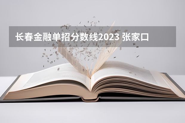 长春金融单招分数线2023 张家口职业技术学院单招录取线