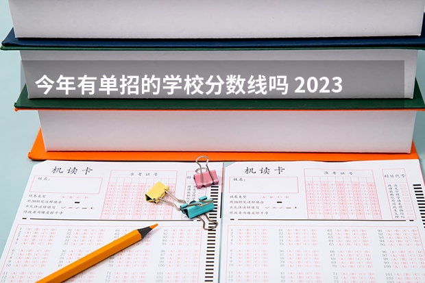 今年有单招的学校分数线吗 2023单招大专学校及分数线