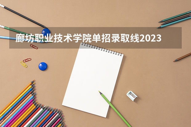 廊坊职业技术学院单招录取线2023 2024河北单招学校及分数线