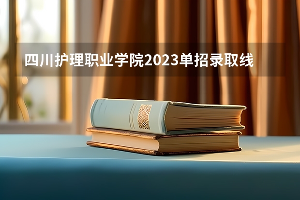 四川护理职业学院2023单招录取线 四川交通职业技术学院单招录取分数线