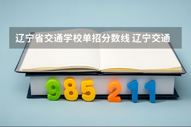 辽宁省交通学校单招分数线 辽宁交通大学单招录取分数线