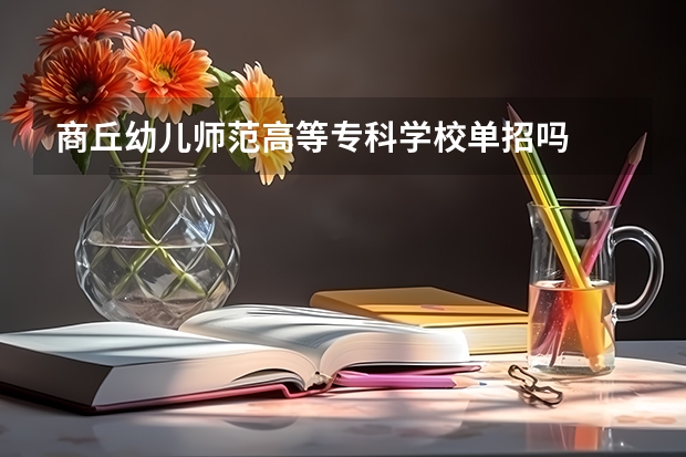 商丘幼儿师范高等专科学校单招吗