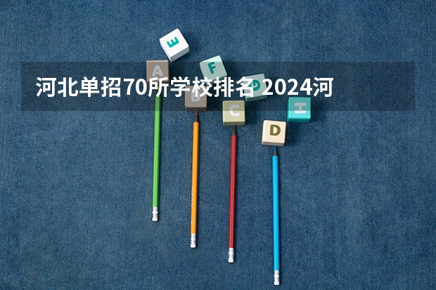 河北单招70所学校排名 2024河北单招学校及分数线