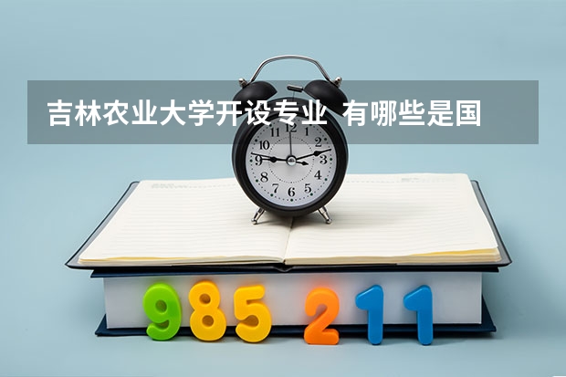 吉林农业大学开设专业  有哪些是国家特色专业