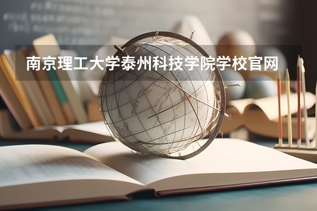 南京理工大学泰州科技学院学校官网 南京理工大学泰州科技学院怎么样