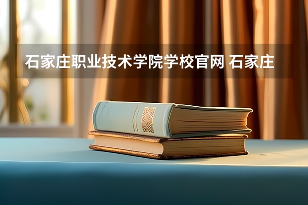 石家庄职业技术学院学校官网 石家庄职业技术学院怎么样