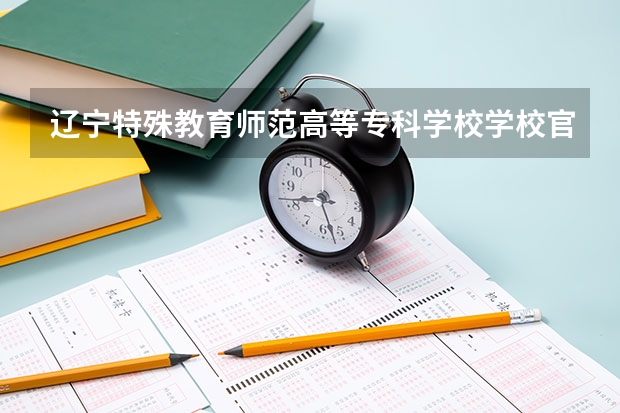 辽宁特殊教育师范高等专科学校学校官网 辽宁特殊教育师范高等专科学校怎么样