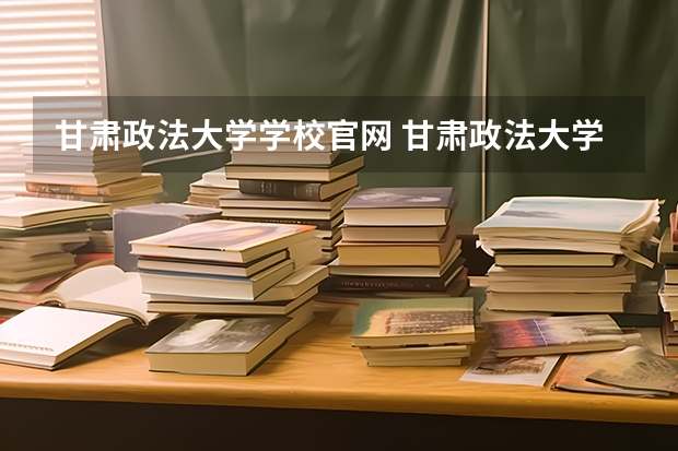 甘肃政法大学学校官网 甘肃政法大学怎么样