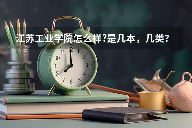 江苏工业学院怎么样?是几本，几类？