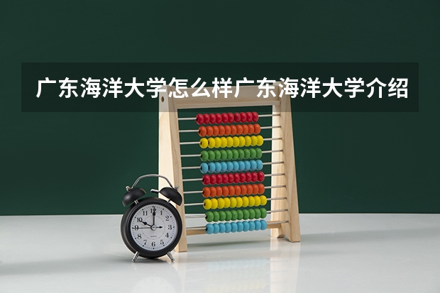 广东海洋大学怎么样广东海洋大学介绍