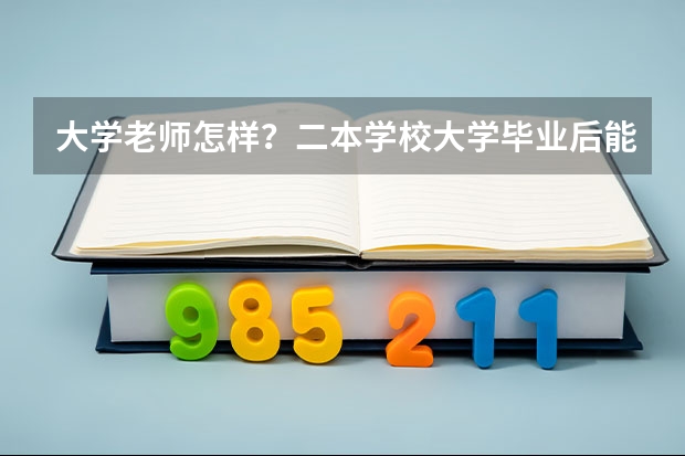 大学老师怎样？二本学校大学毕业后能当什么学校的美术老师怎样？