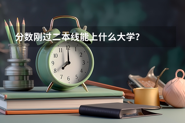 分数刚过二本线能上什么大学？