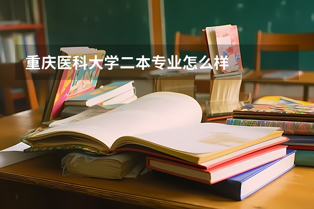 重庆医科大学二本专业怎么样