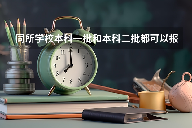 同所学校本科一批和本科二批都可以报吗？