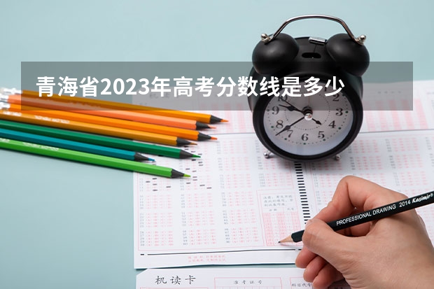 青海省2023年高考分数线是多少