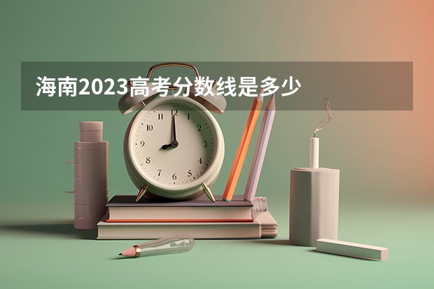 海南2023高考分数线是多少