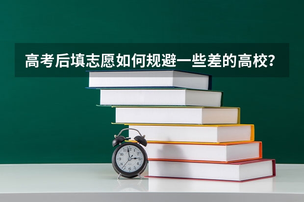 高考后填志愿如何规避一些差的高校？如何避免高分被差校录取的情况？