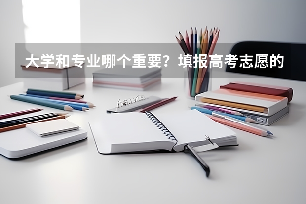 大学和专业哪个重要？填报高考志愿的时候该怎么选？