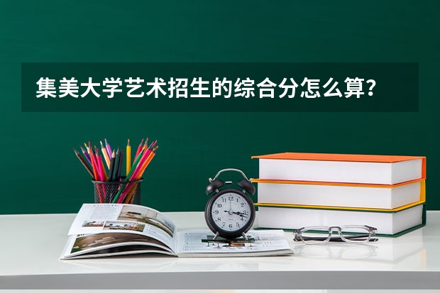 集美大学艺术招生的综合分怎么算？