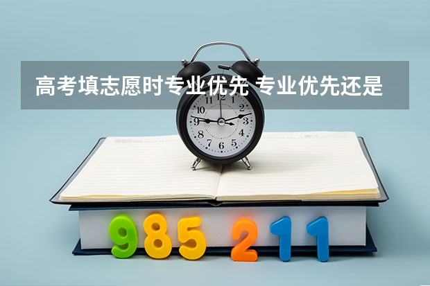 高考填志愿时专业优先 专业优先还是院校优先