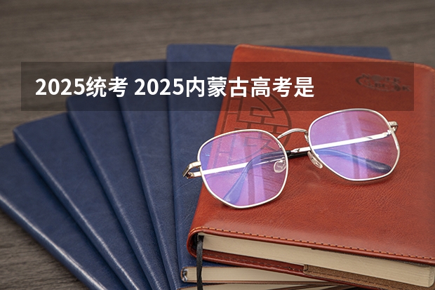 2025统考 2025内蒙古高考是3+3还是3+1+2模式？