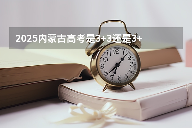 2025内蒙古高考是3+3还是3+1+2模式？（2025青海高考是3+3还是3+1+2模式？）