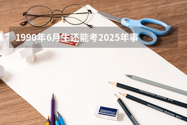 1990年6月生还能考2025年事业单位吗