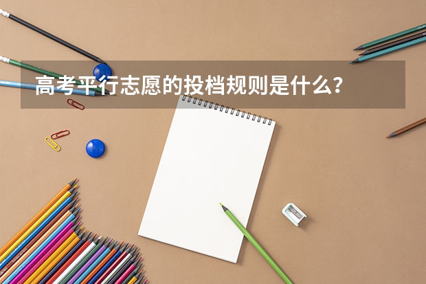 高考平行志愿的投档规则是什么？