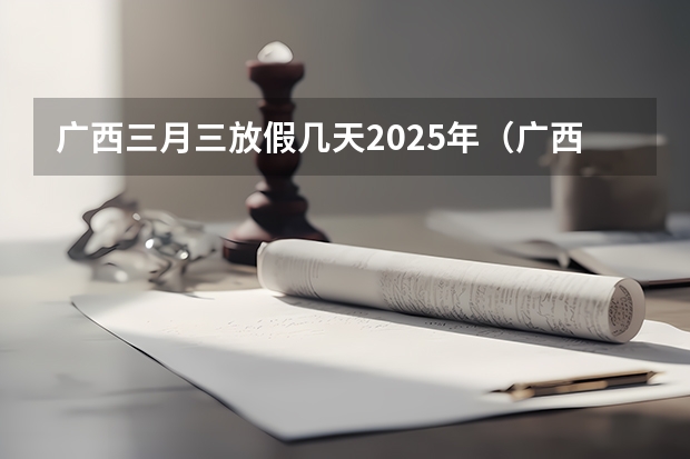 广西三月三放假几天2025年（广西未来2025重点发展的城市）