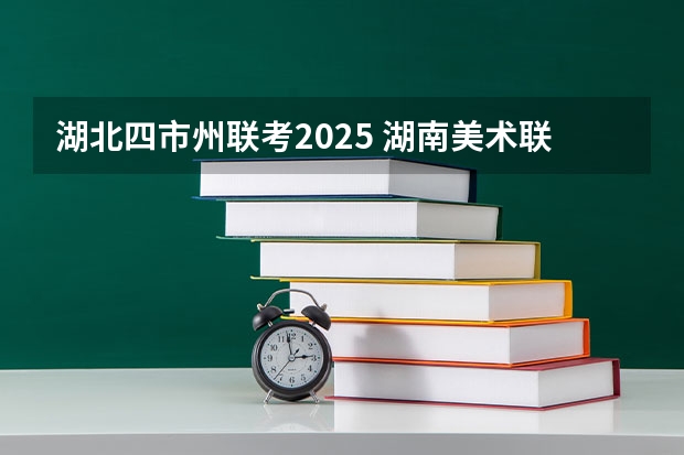 湖北四市州联考2025 湖南美术联考时间2023