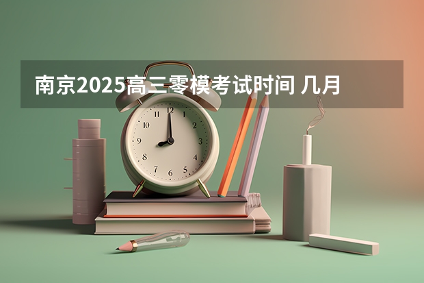 南京2025高三零模考试时间 几月几号考试 南京2025高三零模考试时间 几月几号考试