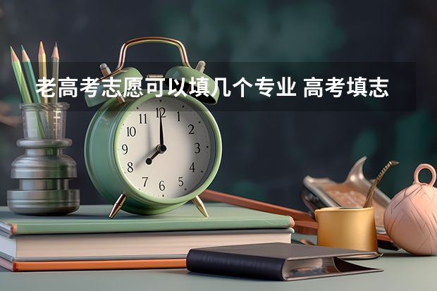 老高考志愿可以填几个专业 高考填志愿一个学校可以填几个专业