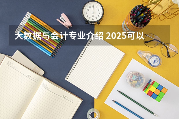 大数据与会计专业介绍 2025可以从事哪些工作