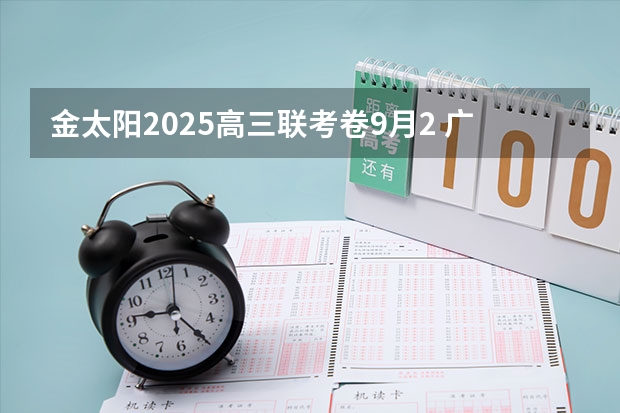 金太阳2025高三联考卷9月2 广东金太阳高三2月联考分数线