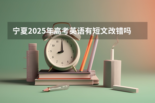 宁夏2025年高考英语有短文改错吗