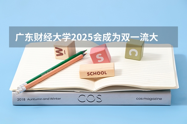 广东财经大学2025会成为双一流大学吗