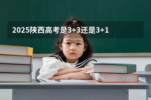 2025陕西高考是3+3还是3+1+2模式？ 陕西2025年随迁子女高考政策?