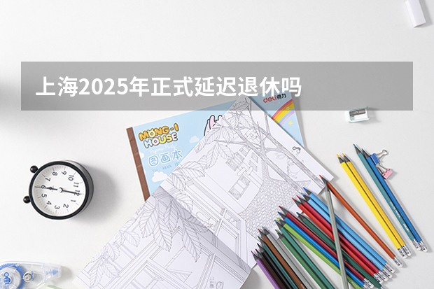 上海2025年正式延迟退休吗