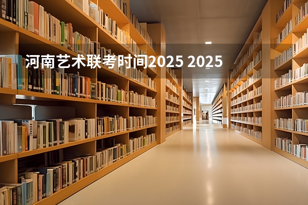 河南艺术联考时间2025 2025年河南二建考试时间