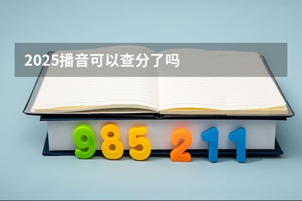 2025播音可以查分了吗