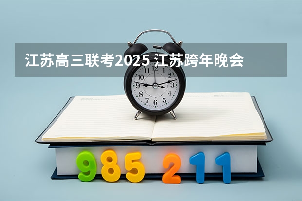 江苏高三联考2025 江苏跨年晚会2025年节目单